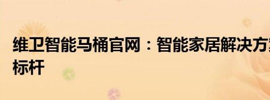 维卫智能马桶官网：智能家居解决方案的全新标杆