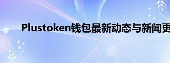 Plustoken钱包最新动态与新闻更新