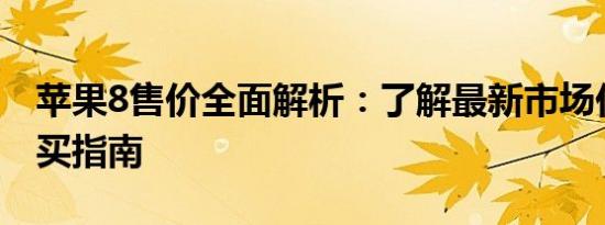 苹果8售价全面解析：了解最新市场价格与购买指南