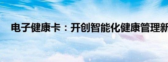 电子健康卡：开创智能化健康管理新时代