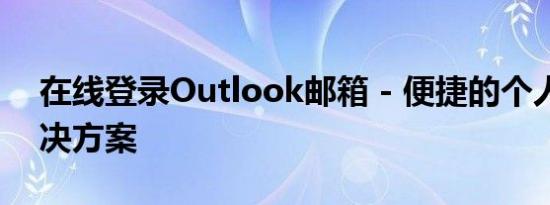 在线登录Outlook邮箱 - 便捷的个人邮箱解决方案