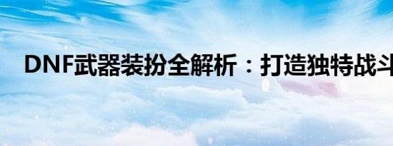 DNF武器装扮全解析：打造独特战斗风格