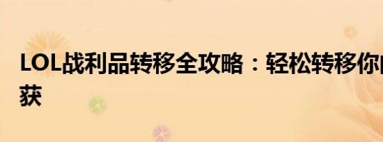 LOL战利品转移全攻略：轻松转移你的游戏收获