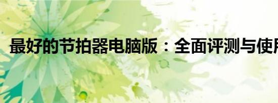 最好的节拍器电脑版：全面评测与使用指南
