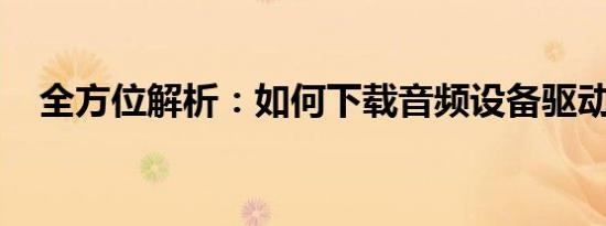 全方位解析：如何下载音频设备驱动程序
