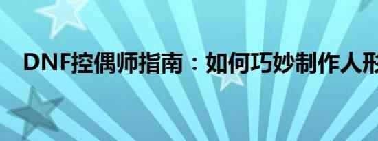 DNF控偶师指南：如何巧妙制作人形人偶