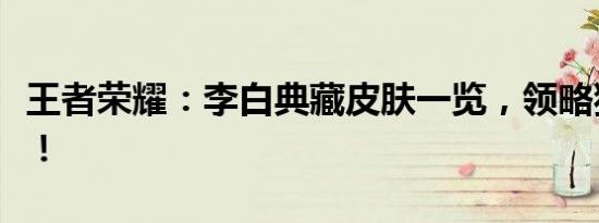 王者荣耀：李白典藏皮肤一览，领略独特魅力！