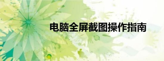 电脑全屏截图操作指南