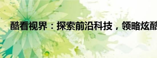 酷看视界：探索前沿科技，领略炫酷风采
