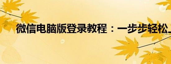 微信电脑版登录教程：一步步轻松上手