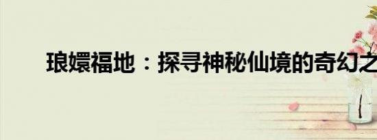 琅嬛福地：探寻神秘仙境的奇幻之旅
