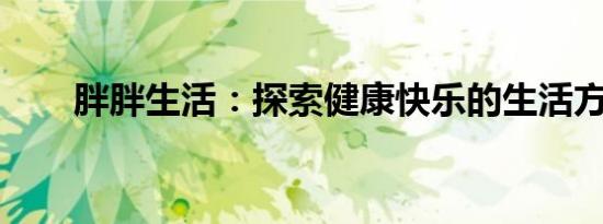 胖胖生活：探索健康快乐的生活方式