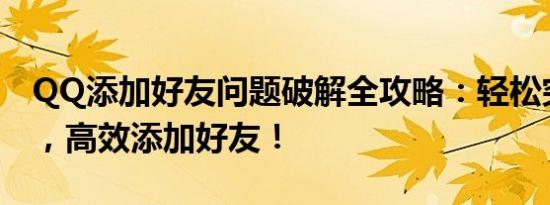 QQ添加好友问题破解全攻略：轻松突破限制，高效添加好友！