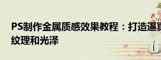 PS制作金属质感效果教程：打造逼真的金属纹理和光泽