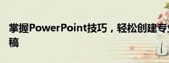 掌握PowerPoint技巧，轻松创建专业演示文稿