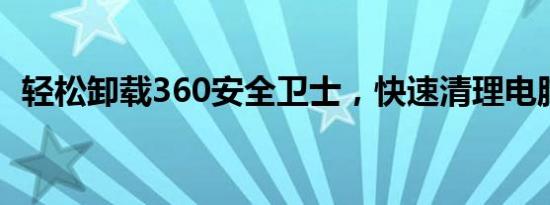 轻松卸载360安全卫士，快速清理电脑空间