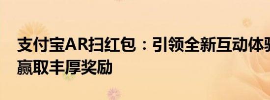 支付宝AR扫红包：引领全新互动体验，轻松赢取丰厚奖励