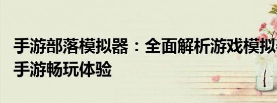 手游部落模拟器：全面解析游戏模拟器，助力手游畅玩体验
