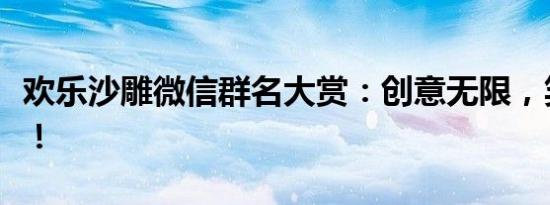 欢乐沙雕微信群名大赏：创意无限，笑果连连！