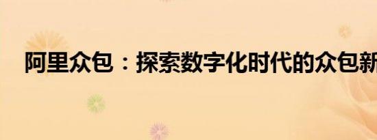 阿里众包：探索数字化时代的众包新模式
