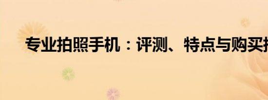 专业拍照手机：评测、特点与购买指南