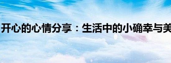 开心的心情分享：生活中的小确幸与美好时刻
