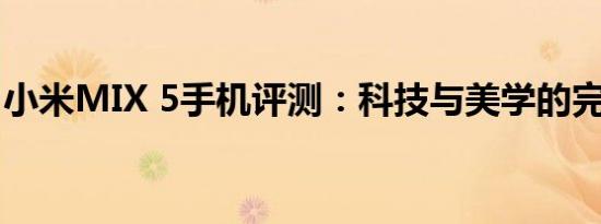 小米MIX 5手机评测：科技与美学的完美结合