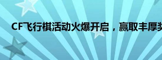 CF飞行棋活动火爆开启，赢取丰厚奖励！