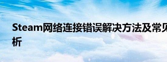 Steam网络连接错误解决方法及常见问题解析
