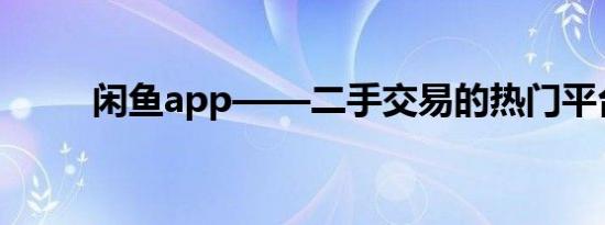 闲鱼app——二手交易的热门平台