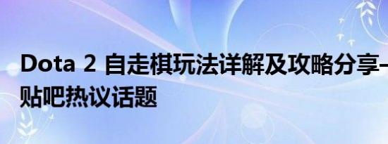 Dota 2 自走棋玩法详解及攻略分享——火爆贴吧热议话题