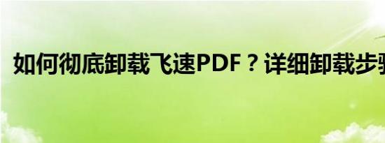 如何彻底卸载飞速PDF？详细卸载步骤教程