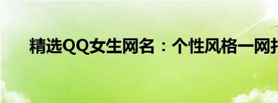 精选QQ女生网名：个性风格一网打尽