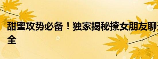 甜蜜攻势必备！独家揭秘撩女朋友聊天套路大全