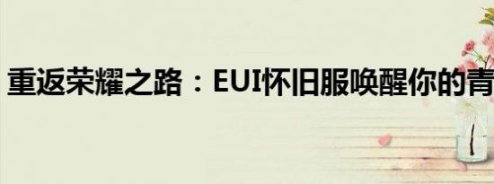 重返荣耀之路：EUI怀旧服唤醒你的青春记忆
