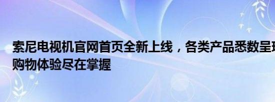 索尼电视机官网首页全新上线，各类产品悉数呈现，一站式购物体验尽在掌握