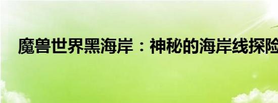魔兽世界黑海岸：神秘的海岸线探险之旅