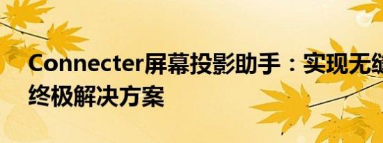 Connecter屏幕投影助手：实现无缝投影的终极解决方案