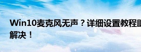 Win10麦克风无声？详细设置教程助你轻松解决！