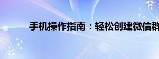 手机操作指南：轻松创建微信群