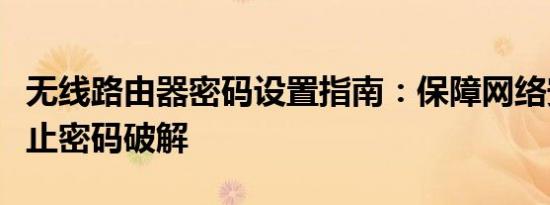 无线路由器密码设置指南：保障网络安全，防止密码破解