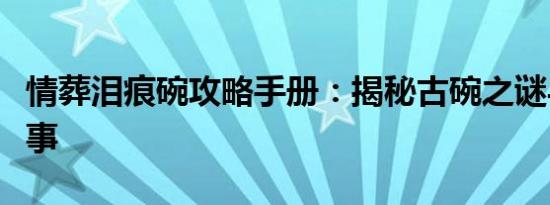 情葬泪痕碗攻略手册：揭秘古碗之谜与深情往事