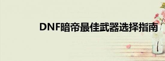 DNF暗帝最佳武器选择指南