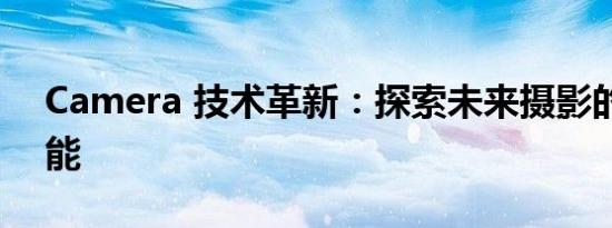 Camera 技术革新：探索未来摄影的无限可能