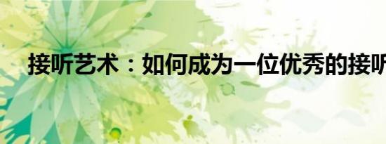 接听艺术：如何成为一位优秀的接听者？