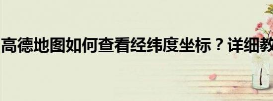 高德地图如何查看经纬度坐标？详细教程分享