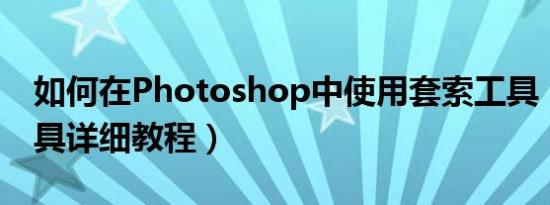 如何在Photoshop中使用套索工具（套索工具详细教程）
