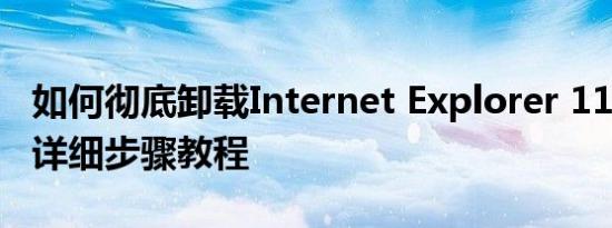 如何彻底卸载Internet Explorer 11浏览器？详细步骤教程