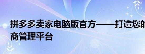 拼多多卖家电脑版官方——打造您的专属电商管理平台