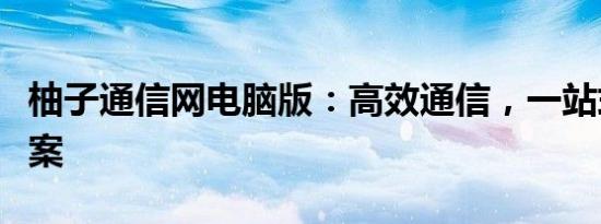 柚子通信网电脑版：高效通信，一站式解决方案